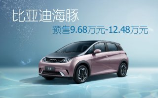 9.68万元-12.48万元，海洋车系首款车型 比亚迪海豚正式启动预售