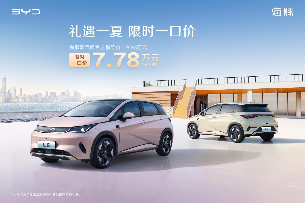 礼遇一夏，限时一口价！比亚迪海豚智驾版7.78万元，刷新质价比天花板