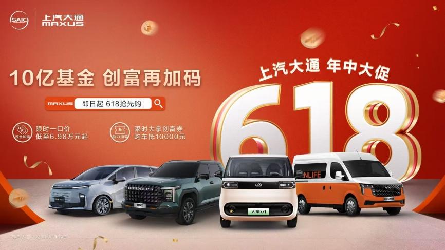 10亿基金，创富再加码！上汽大通MAXUS开启618年中创富行动，与你并肩，一赚到底！