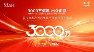一汽-大众即将成为国内首家产销突破3000万辆乘用车企