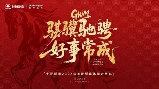 长城汽车成为央视新闻2026年春晚新媒体指定用车，硬核护航彰显品牌实力