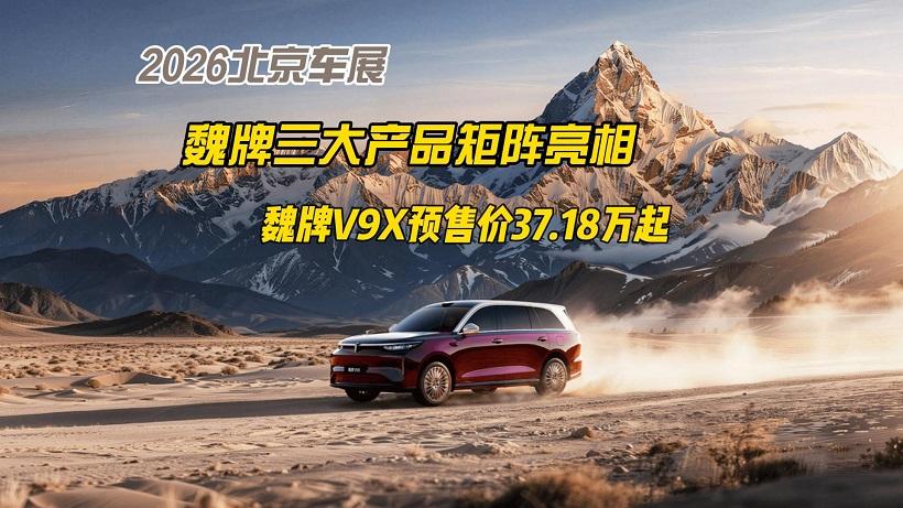 2026北京车展：魏牌三大产品矩阵亮相，魏牌V9X预售价37.18万起